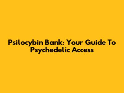 Psilocybin Bank: Your Guide To Psychedelic Access