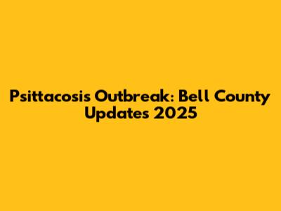 Psittacosis Outbreak: Bell County Updates 2025