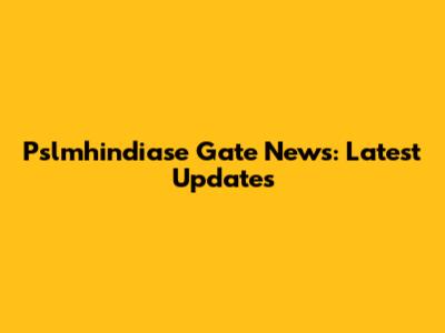 Pslmhindiase Gate News: Latest Updates