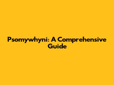 Psomywhyni: A Comprehensive Guide