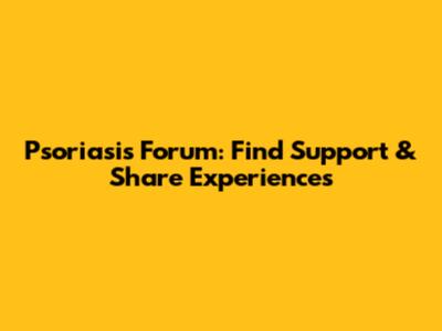 Psoriasis Forum: Find Support & Share Experiences