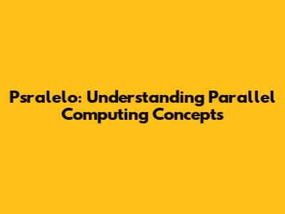 Psralelo: Understanding Parallel Computing Concepts