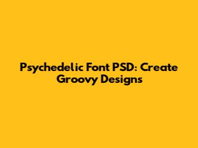 Psychedelic Font PSD: Create Groovy Designs