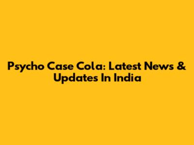Psycho Case Cola: Latest News & Updates In India