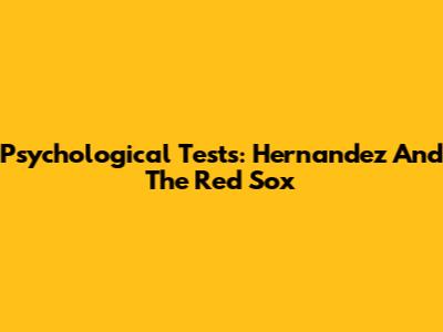 Psychological Tests: Hernandez And The Red Sox