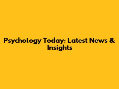 Psychology Today: Latest News & Insights