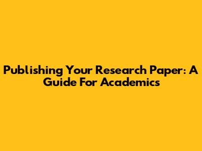 Publishing Your Research Paper: A Guide For Academics
