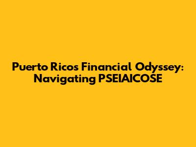 Puerto Rico's Financial Odyssey: Navigating PSEIAICOSE