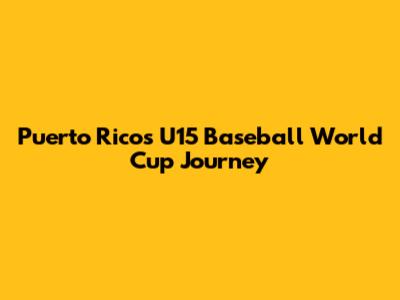 Puerto Rico's U15 Baseball World Cup Journey