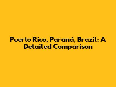Puerto Rico, Paraná, Brazil: A Detailed Comparison
