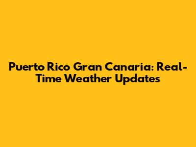 Puerto Rico Gran Canaria: Real-Time Weather Updates