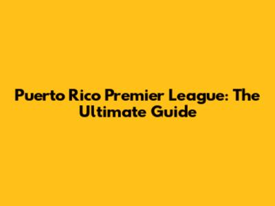 Puerto Rico Premier League: The Ultimate Guide