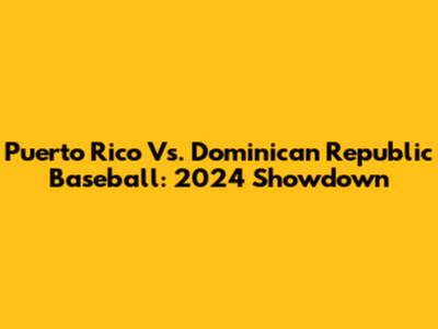 Puerto Rico Vs. Dominican Republic Baseball: 2024 Showdown