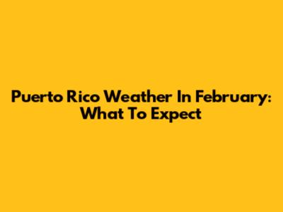 Puerto Rico Weather In February: What To Expect