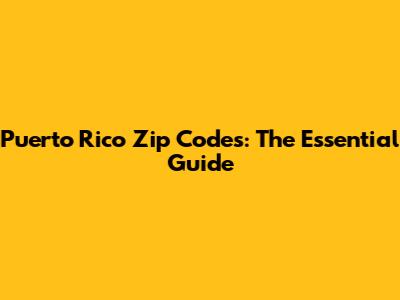 Puerto Rico Zip Codes: The Essential Guide