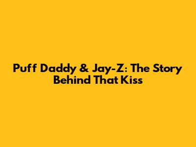 Puff Daddy & Jay-Z: The Story Behind *That* Kiss