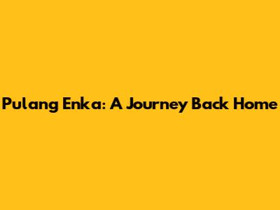 Pulang Enka: A Journey Back Home