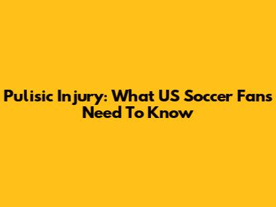 Pulisic Injury: What US Soccer Fans Need To Know