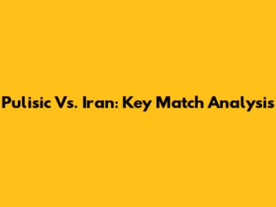 Pulisic Vs. Iran: Key Match Analysis