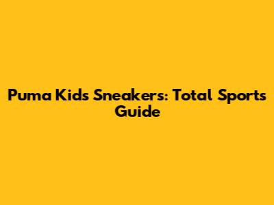 Puma Kids' Sneakers: Total Sports Guide
