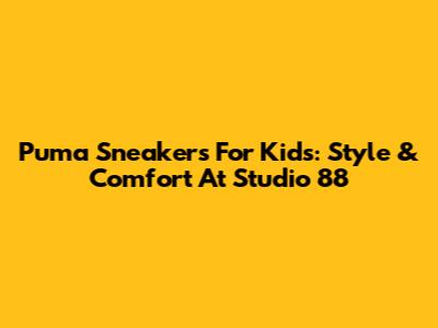 Puma Sneakers For Kids: Style & Comfort At Studio 88