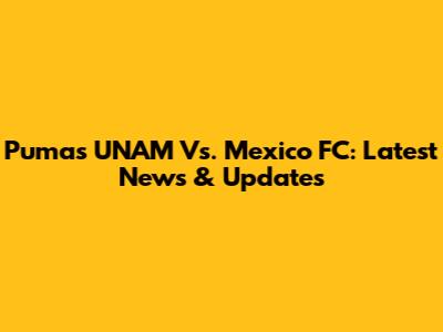 Pumas UNAM Vs. Mexico FC: Latest News & Updates