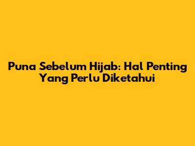 Puna Sebelum Hijab: Hal Penting Yang Perlu Diketahui