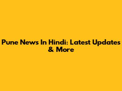 Pune News In Hindi: Latest Updates & More