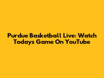 Purdue Basketball Live: Watch Today's Game On YouTube