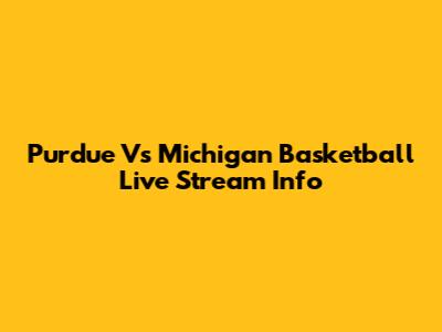 Purdue Vs Michigan Basketball Live Stream Info