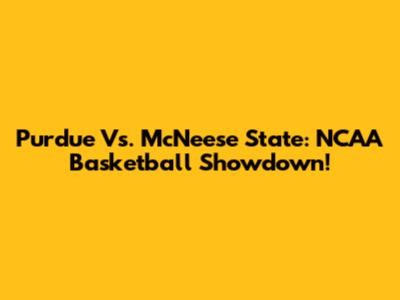 Purdue Vs. McNeese State: NCAA Basketball Showdown!