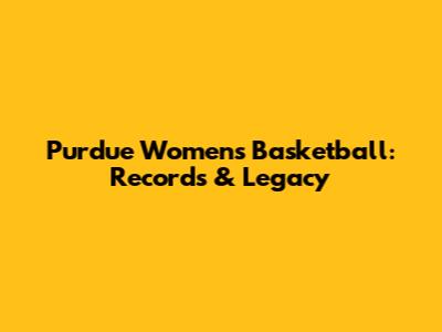 Purdue Women's Basketball: Records & Legacy