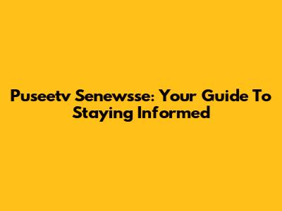 Puseetv Senewsse: Your Guide To Staying Informed