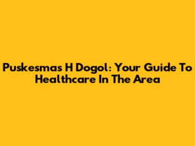 Puskesmas H Dogol: Your Guide To Healthcare In The Area