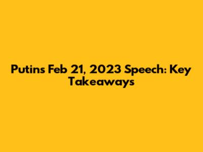Putin's Feb 21, 2023 Speech: Key Takeaways