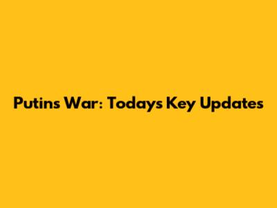 Putin's War: Today's Key Updates
