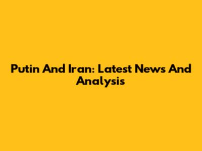 Putin And Iran: Latest News And Analysis