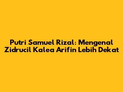 Putri Samuel Rizal: Mengenal Zidrucil Kalea Arifin Lebih Dekat