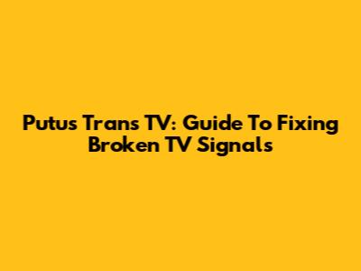 Putus Trans TV: Guide To Fixing Broken TV Signals