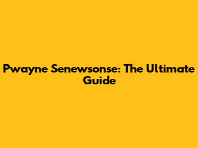 Pwayne Senewsonse: The Ultimate Guide