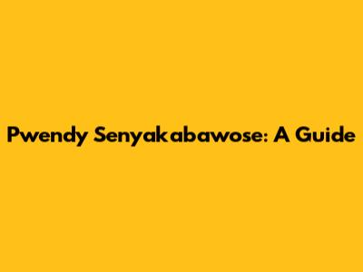 Pwendy Senyakabawose: A Guide