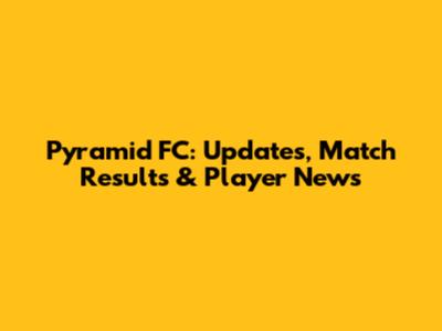 Pyramid FC: Updates, Match Results & Player News