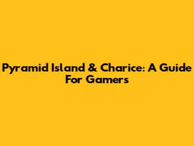 Pyramid Island & Charice: A Guide For Gamers