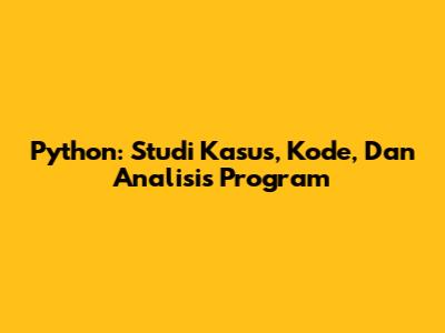 Python: Studi Kasus, Kode, Dan Analisis Program