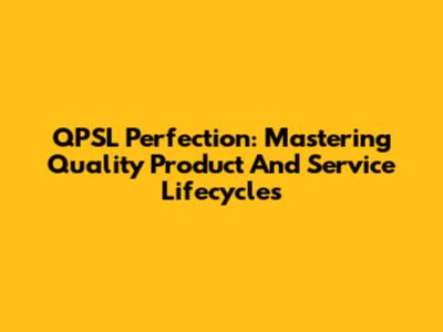 QPSL Perfection: Mastering Quality Product And Service Lifecycles