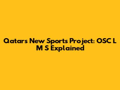 Qatar's New Sports Project: OSC L M S Explained
