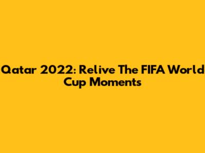 Qatar 2022: Relive The FIFA World Cup Moments