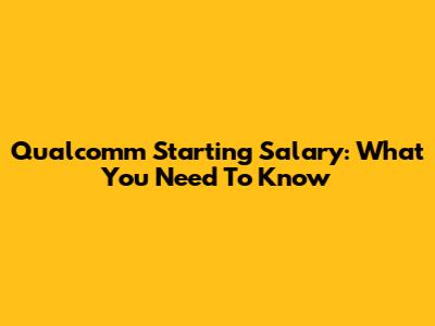 Qualcomm Starting Salary: What You Need To Know