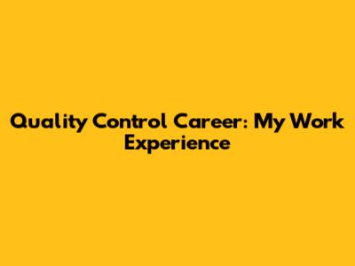 Quality Control Career: My Work Experience