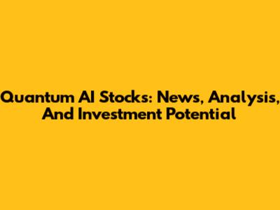 Quantum AI Stocks: News, Analysis, And Investment Potential